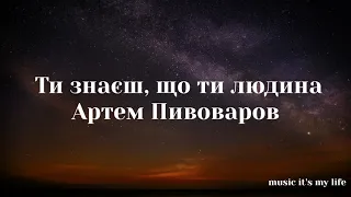 Артем Пивоваров - Ти знаєш, що ти людина (Lyrics)