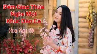 Đêm Giao Thừa Nghe Một Khúc Dân Ca - Hoa Nguyễn | Nhạc Xuân 2022 (MV HD)