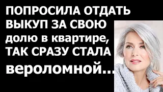 Истории из жизни Попросила отдать выкуп за свою долю в квартире, так  сразу стала