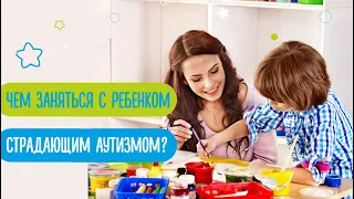 Чем заниматься с ребенком, страдающим аутизмом?