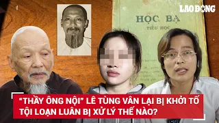 “Thầy ông nội” Lê Tùng Vân bị khởi tố thêm tội danh ở tuổi ngoài 90: Tội loạn luân bị xử lý thế nào?