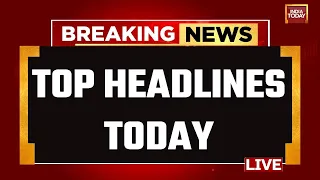 INDIA TODAY LIVE: Top News Of The Day LIVE | Breaking News | Lok Sabha 2024 News | Headlines Today