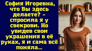 София Игоревна, что Вы здесь делаете? – спросила я у свекрови. Но увидев свои украшения в её руках