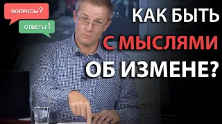 Как быть с мыслями об измене? Вопросы и ответы: Александр Шевченко