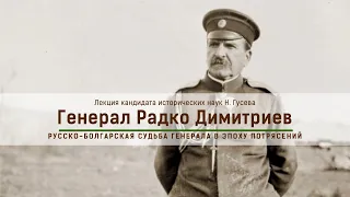 Генерал Радко Димитриев – русско-болгарская судьба генерала в эпоху потрясений. Лекция Н. Гусева