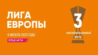 Лига Европы. Обзор 3 квалификационного раунда. Первые матчи. 4 августа 2022 года