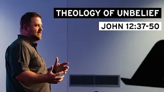 Theology of Unbelief (John 12:37-50)