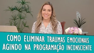 Como Eliminar Traumas Emocionais Agindo Na Programação Inconsciente?