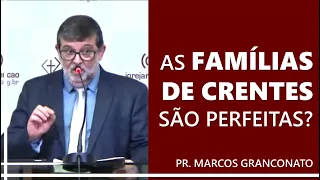 As famílias de crentes são perfeitas? - Pr. Marcos Granconato