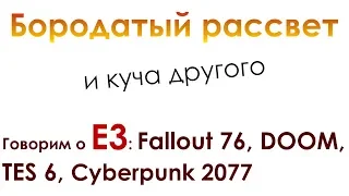 Говорим про Е3: Fallout 76, DOOM, TES 6, Cyberpunk 2077 - Бородатый рассвет: