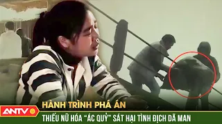 OAN NGHIỆT tình tay ba, thiếu nữ hóa “ác quỷ” XỬ tình địch rồi phi tang | Hành trình phá án | ANTV