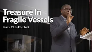 Treasure In Fragile Vessels | Pastor Chris Ebechidi