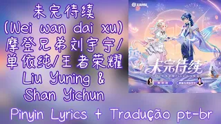 Liu Yuning & Shan Yichun (摩登兄弟刘宇宁/单依纯/王者荣耀) - 未完待续 (Wei Wan Dai Xu) pt-br+lyrics