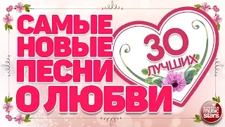 САМЫЕ НОВЫЕ ПЕСНИ О ЛЮБВИ  ❤ 30 САМЫХ ЛУЧШИХ ❤ 30 САМЫХ НОВЫХ