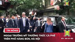 Ngoại trưởng Mỹ thưởng thức cà phê trên phố Hàng Bún, Hà Nội | Tin tức