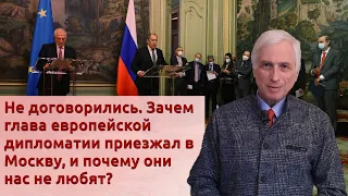 Не договорились. Зачем глава европейской дипломатии приезжал в Москву, и почему они нас не любят?