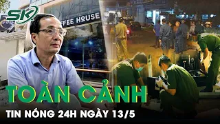 Toàn Cảnh Tin Nóng 24h Ngày 13/5 | Tin Tức Thời Sự Cập Nhật Mới Nhất Hôm Nay | SKĐS