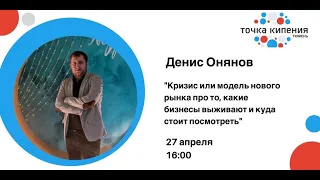 Денис Онянов - Кризис или модель нового рынка про то, какие бизнесы выживают и куда стоит посмотреть