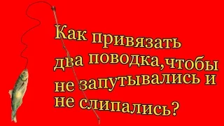 Как привязать два поводка на удочке ,чтобы не запутывались и не слипались