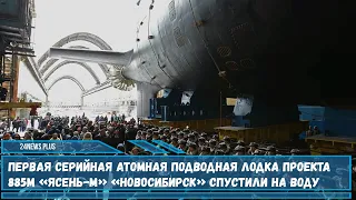 Первая серийная атомная подводная лодка проекта 885М «Ясень-М»  «Новосибирск»спущена на воду