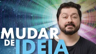 O que te faz mudar de ideia?