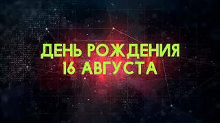 Люди рожденные 16 августа День рождения 16 августа Дата рождения 16 августа правда о людях