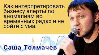 Саша Толмачев | Как интерпретировать бизнесу алерты по аномалиям во временных рядах и не сойти с ума