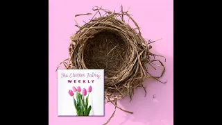 How Much Lining Does an Empty Nest Need? and Other Good Questions - The Clutter Fairy Weekly #207