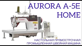 НАСТОЛЬНАЯ ПРЯМОСТРОЧНАЯ ПРОМЫШЛЕННАЯ ШВЕЙНАЯ МАШИНА AURORA A-5E HOME (ДИЗАЙНЕРСКИЕ СТРОЧКИ)