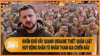 Toàn cảnh thế giới 9/5: Khốn khó vây quanh, Ukraine thiết quân luật phải huy động tù nhân chiến đấu