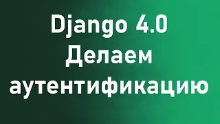 Django 4.0 - делаем регистрацию и аутентификацию пользователей без лишнего кода