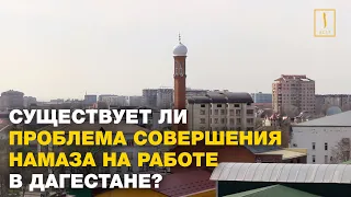 Существует ли проблема совершения намаза на работе в Дагестане?