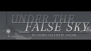 Under the False Sky | Blood:Covered Snow | Part 2 {END}