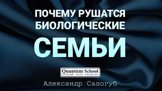 ПОЧЕМУ БИОЛОГИЧЕСКИЕ СЕМЬИ РУШАТСЯ. Александр Салогуб