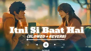 Itni Si Baat Hai (Slowed+Reverb) |Arijit Singh| Lofi Songs