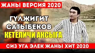 💥 ЖАНЫ 2020 / ГУЛЖИГИТ САТЫБЕКОВ - (new version) 💔 Кетеличи АКСЫГА 😓