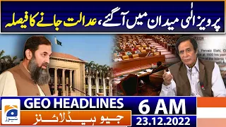 Geo News Headlines 6 AM - Parvez Elahi came to the field, decided to go to court - 23rd Dec 2022