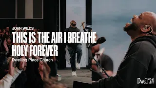 THIS IS THE AIR I BREATHE + HOLY FOREVER - John Wilds | Dwelling Place Church | Dwell '24