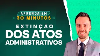 EXTINÇÃO DOS ATOS ADMINISTRATIVOS