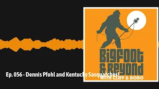 Ep. 056 - Dennis Pfohl and Kentucky Sasquatches! | Bigfoot and Beyond with Cliff and Bobo