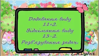 Додавання виду 11+2, Віднімання виду 13 2  Розв'язування задач різних типів