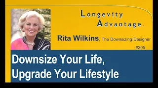 205 Downsize Your Life, Upgrade Lifestyle, Rita Wilkins with Scott Fulton, Longevity Advantage