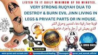 VERY STRONG RUQYAH DUA TO DESTROY AND BURN EVIL JINN LIVING IN LEGS AND PRIVATE PARTS OR IN HOUSE.
