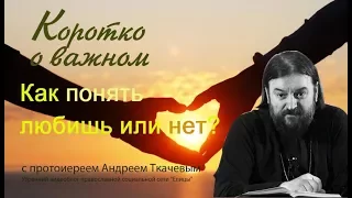 Как понять любишь или нет? Протоиерей Андрей Ткачев - 2017