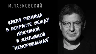 КАКАЯ РАЗНИЦА В ВОЗРАСТЕ МЕЖДУ МУЖЧИНОЙ И ЖЕНЩИНОЙ "НЕНОРМАЛЬНАЯ" / Михаил Лабковский