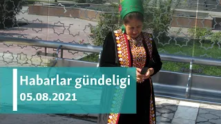 Habarlar gündeligi - 5-nji awgust, 2021-nji ýyl