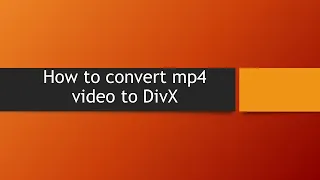 How to convert mp4 video to DivX