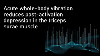 Acute whole-body vibration reduces post-activation depression in the triceps surae muscle