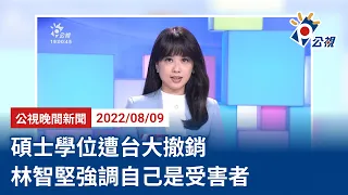 20220809 公視晚間新聞 完整版｜碩士學位遭台大撤銷  林智堅強調自己是受害者