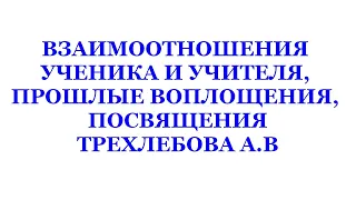 ВЗАИМООТНОШЕНИЯ УЧЕНИКА И УЧИТЕЛЯ, ПРОШЛЫЕ ВОПЛОЩЕНИЯ,  ПОСВЯЩЕНИЯ ТРЕХЛЕБОВА. Трехлебов 2022,2023